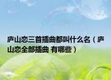 廬山戀三首插曲都叫什么名（廬山戀全部插曲 有哪些）