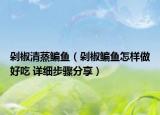 剁椒清蒸鳊魚(yú)（剁椒鳊魚(yú)怎樣做好吃 詳細(xì)步驟分享）