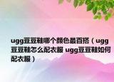 ugg豆豆鞋哪個(gè)顏色最百搭（ugg豆豆鞋怎么配衣服 ugg豆豆鞋如何配衣服）