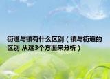 街道與鎮(zhèn)有什么區(qū)別（鎮(zhèn)與街道的區(qū)別 從這3個(gè)方面來分析）