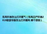 東風(fēng)軒逸怎么打開(kāi)暖氣（東風(fēng)日產(chǎn)軒逸2019款豪華版怎么打開(kāi)暖風(fēng) 哪個(gè)按鈕）