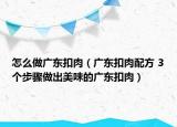 怎么做廣東扣肉（廣東扣肉配方 3個步驟做出美味的廣東扣肉）