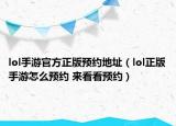 lol手游官方正版預(yù)約地址（lol正版手游怎么預(yù)約 來看看預(yù)約）