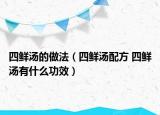四鮮湯的做法（四鮮湯配方 四鮮湯有什么功效）
