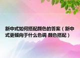 新中式如何搭配顏色的答案（新中式更傾向于什么色調(diào) 顏色搭配）