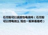 石膏粉可以直接包電線嗎（石膏粉可以埋電線么 現(xiàn)在一起來看看吧）