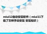 miui12自動(dòng)安裝軟件（miui11下載了怎樣手動(dòng)安裝 安裝知識(shí)）