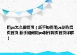 用ps怎么做網(wǎng)頁(yè)（新手如何用ps制作網(wǎng)頁(yè)首頁(yè) 新手如何用ps制作網(wǎng)頁(yè)首頁(yè)詳解）