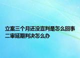 立案三個(gè)月還沒(méi)宣判是怎么回事二審延期判決怎么辦