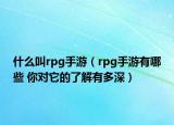 什么叫rpg手游（rpg手游有哪些 你對它的了解有多深）