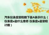汽車儀表盤(pán)里程數(shù)下面A表示什么（儀表盤(pán)a是什么意思 儀表盤(pán)a是里程計(jì)數(shù)）