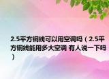 2.5平方銅線可以用空調(diào)嗎（2.5平方銅線能用多大空調(diào) 有人說(shuō)一下嗎）