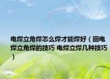 電焊立角焊怎么焊才能焊好（回電焊立角焊的技巧 電焊立焊幾種技巧）