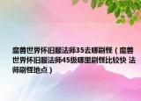 魔獸世界懷舊服法師35去哪刷怪（魔獸世界懷舊服法師45級(jí)哪里刷怪比較快 法師刷怪地點(diǎn)）