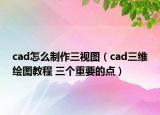 cad怎么制作三視圖（cad三維繪圖教程 三個重要的點）