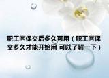職工醫(yī)保交后多久可用（職工醫(yī)保交多久才能開始用 可以了解一下）