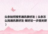 頭條如何搜索通訊錄好友（頭條怎么找通訊錄好友 做好這一步很關鍵）