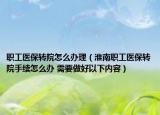 職工醫(yī)保轉(zhuǎn)院怎么辦理（淮南職工醫(yī)保轉(zhuǎn)院手續(xù)怎么辦 需要做好以下內(nèi)容）