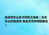 南瓜餅怎么炒才好吃又簡(jiǎn)單（貝殼怎么炒南瓜餅 南瓜貝殼夾餅的做法）