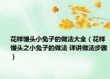 花樣饅頭小兔子的做法大全（花樣饅頭之小兔子的做法 詳講做法步驟）