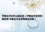 早餐店開業(yè)怎么搞活動（早餐店開業(yè)怎樣做促銷 早餐店開業(yè)促銷做法詳解）