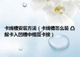 卡線槽安裝方法（卡線槽怎么裝 凸起卡入凹槽中相互卡接）