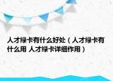 人才綠卡有什么好處（人才綠卡有什么用 人才綠卡詳細(xì)作用）
