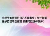 小學(xué)生如何保護(hù)自己不被欺負(fù)（學(xué)生如何保護(hù)自己不受霸凌 原來可以這樣保護(hù)）