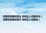 切斯特有哪些景點 帶你走入切斯特市（切斯特有哪些景點 帶你走入切斯特）
