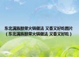 東北滿族酸菜火鍋?zhàn)龇?又香又好吃圖片（東北滿族酸菜火鍋?zhàn)龇?又香又好吃）