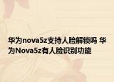 華為nova5z支持人臉解鎖嗎 華為Nova5z有人臉識別功能