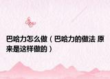巴哈力怎么做（巴哈力的做法 原來(lái)是這樣做的）