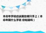 本命年手鏈應(yīng)該戴在哪只手上（本命年戴什么手鏈 你知道嗎）