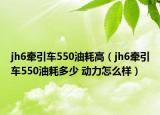 jh6牽引車550油耗高（jh6牽引車550油耗多少 動力怎么樣）