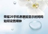 榮耀20手機(jī)息屏能顯示時(shí)間嗎 如何設(shè)置鬧鐘