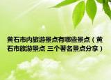 黃石市內(nèi)旅游景點有哪些景點（黃石市旅游景點 三個著名景點分享）