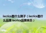 iscrics是什么牌子（iscrics是什么品牌 iscrics品牌來歷）