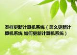 怎樣更新計(jì)算機(jī)系統(tǒng)（怎么更新計(jì)算機(jī)系統(tǒng) 如何更新計(jì)算機(jī)系統(tǒng)）