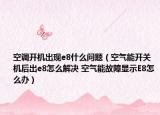 空調(diào)開機(jī)出現(xiàn)e8什么問題（空氣能開關(guān)機(jī)后出e8怎么解決 空氣能故障顯示E8怎么辦）