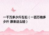 一千萬(wàn)多少斤左右（一百萬(wàn)有多少斤 原來(lái)這么輕）