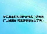 夢(mèng)見(jiàn)準(zhǔn)備織布是什么預(yù)兆（夢(mèng)見(jiàn)回廠上班織布 預(yù)示好事要發(fā)生了嗎）