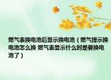 燃?xì)獗頁Q電池后顯示換電池（燃?xì)馓崾緭Q電池怎么換 燃?xì)獗盹@示什么時是要換電池了）