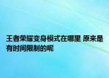 王者榮耀變身模式在哪里 原來是有時間限制的呢