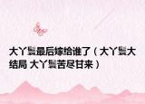 大丫鬟最后嫁給誰了（大丫鬟大結局 大丫鬟苦盡甘來）