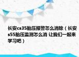 長(zhǎng)安cs35胎壓報(bào)警怎么消除（長(zhǎng)安s55胎壓監(jiān)測(cè)怎么消 讓我們一起來學(xué)習(xí)吧）