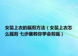 女裝上衣的裁剪方法（女裝上衣怎么裁剪 七步驟教你學(xué)會(huì)剪裁）