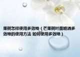 果樹怎樣使用多效唑（芒果樹葉面噴灑多效唑的使用方法 如何使用多效唑）