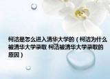柯潔是怎么進(jìn)入清華大學(xué)的（柯潔為什么被清華大學(xué)錄取 柯潔被清華大學(xué)錄取的原因）
