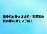 踏步機有什么壞處嗎（家用踏步機有用嗎 我們來了解）