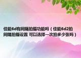 佳能6d有間隔拍攝功能嗎（佳能6d2拍間隔拍攝設(shè)置 可以選擇一次拍多少?gòu)垎幔? /></span></a>
                        <h2><a href=